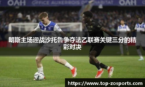 朗斯主场迎战沙托鲁争夺法乙联赛关键三分的精彩对决