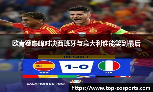 欧青赛巅峰对决西班牙与意大利谁能笑到最后