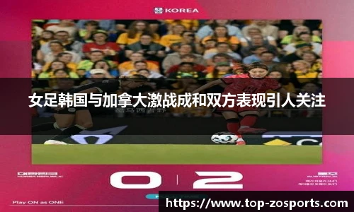 女足韩国与加拿大激战成和双方表现引人关注