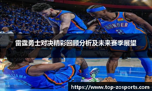 雷霆勇士对决精彩回顾分析及未来赛季展望