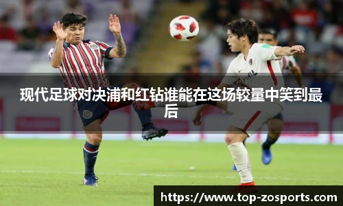 现代足球对决浦和红钻谁能在这场较量中笑到最后