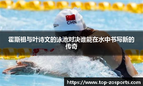 霍斯祖与叶诗文的泳池对决谁能在水中书写新的传奇