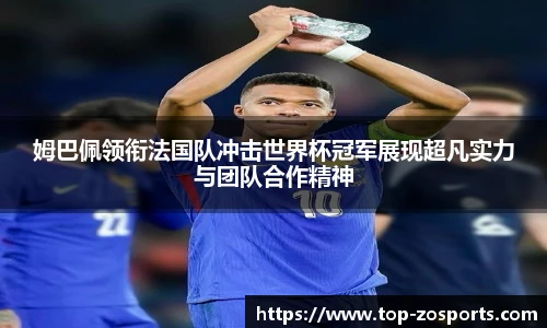 姆巴佩领衔法国队冲击世界杯冠军展现超凡实力与团队合作精神