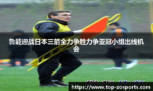 鲁能迎战日本三箭全力争胜力争亚冠小组出线机会