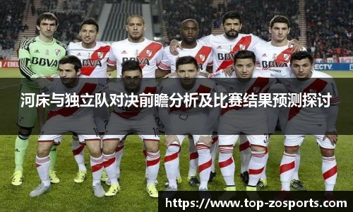 河床与独立队对决前瞻分析及比赛结果预测探讨