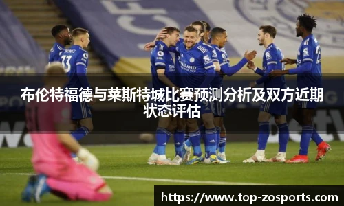 布伦特福德与莱斯特城比赛预测分析及双方近期状态评估